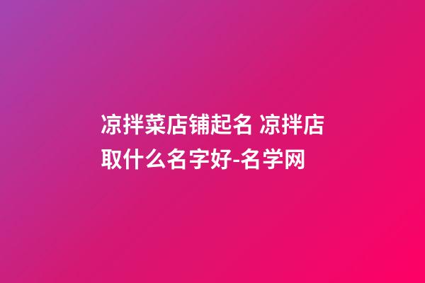 凉拌菜店铺起名 凉拌店取什么名字好-名学网